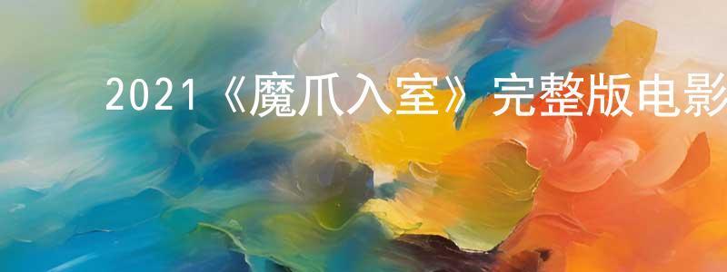 ﻿崔志超发布﻿2021《魔爪入室》完整版电影/在线观看/百度云-美剧天堂